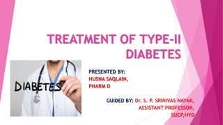 TREATMENT OF TYPE-II
DIABETES
PRESENTED BY:
HUSNA SAQLAIN,
PHARM D
GUIDED BY: Dr. S. P. SRINIVAS NAYAK,
ASSISTANT PROFESSOR,
SUCP,HYD
 