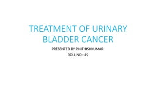 Roll Bladder TREATMENT OF URINARY BLADDER CANCER with proper examples | PPTX