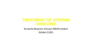 TREATMENT OF UTERINE
SARCOMA
By wondu Belayneh, final year OBGYN resident
October 2,2021
 