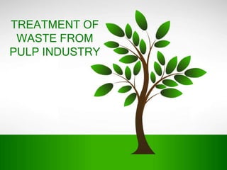 TREATMENT OF
 WASTE FROM
PULP INDUSTRY
 