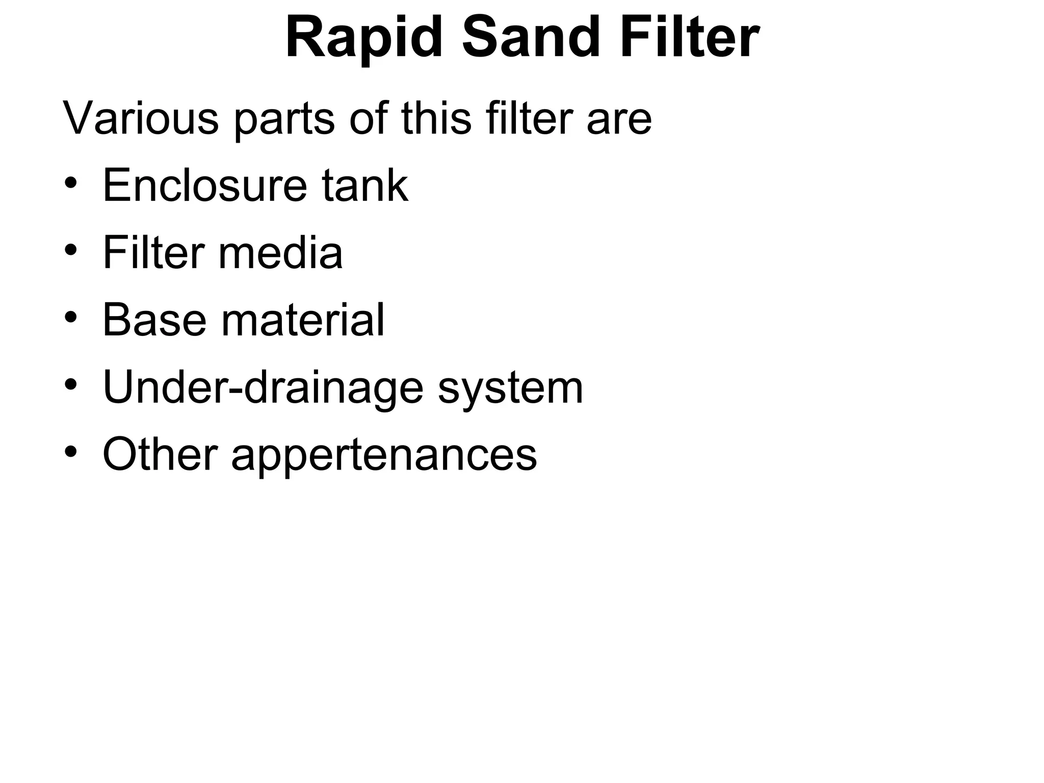 Rapid Sand Filter
Various parts of this filter are
• Enclosure tank
• Filter media
• Base material
• Under-drainage system
• Other appertenances
 