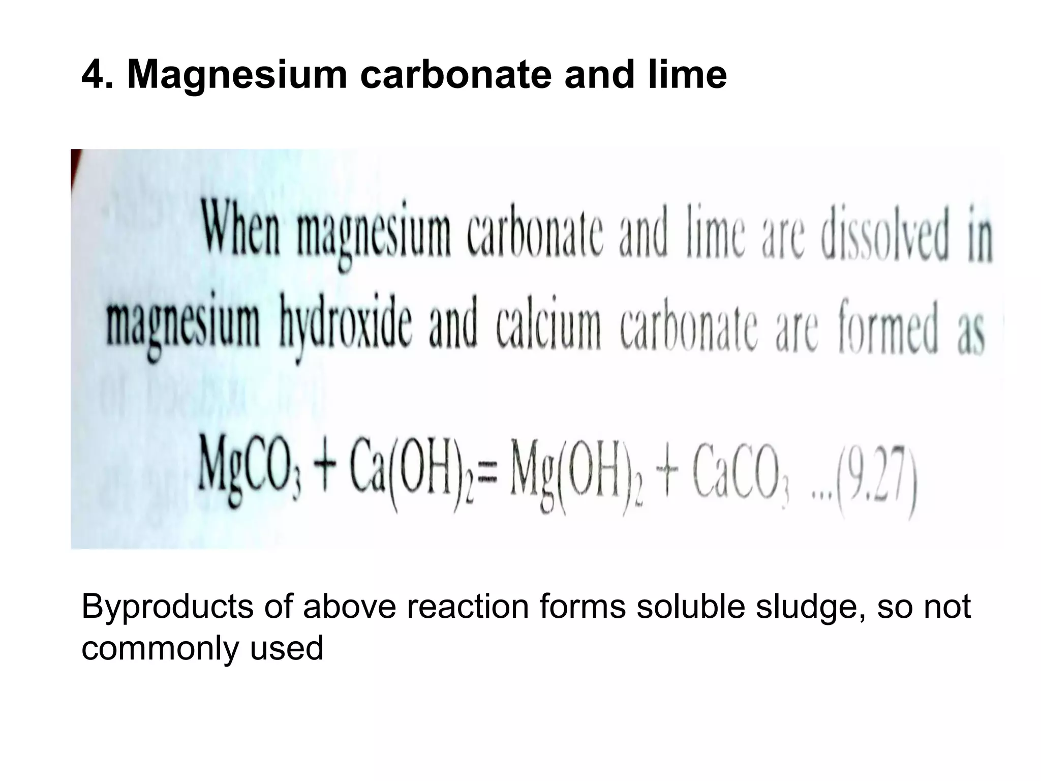 4. Magnesium carbonate and lime
Byproducts of above reaction forms soluble sludge, so not
commonly used
 