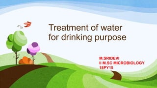 Treatment of water
for drinking purpose
M.SRIDEVI
II M.SC MICROBIOLOGY
18PY15
 
