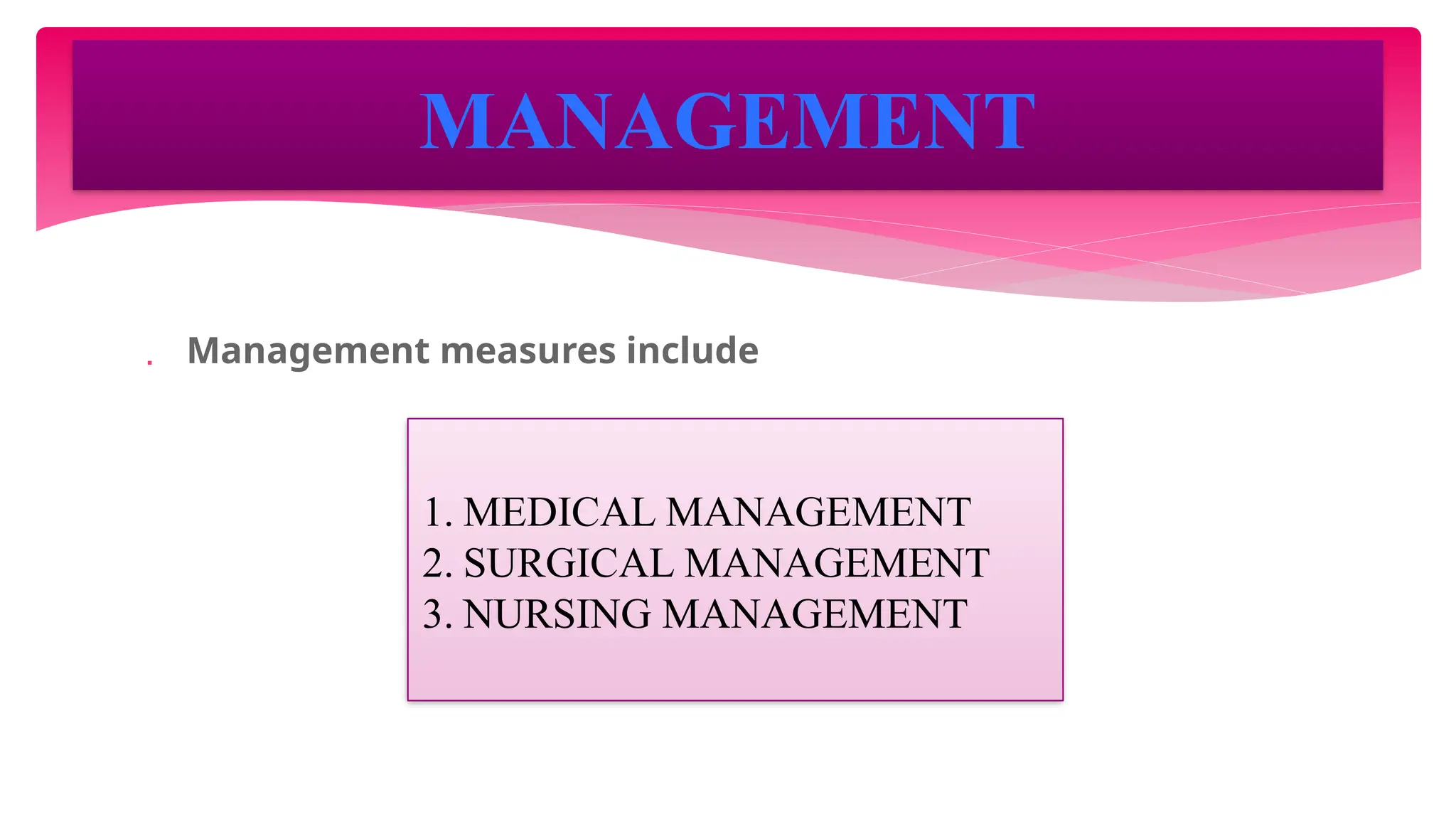  Management measures include
MANAGEMENT
1. MEDICAL MANAGEMENT
2. SURGICAL MANAGEMENT
3. NURSING MANAGEMENT
 