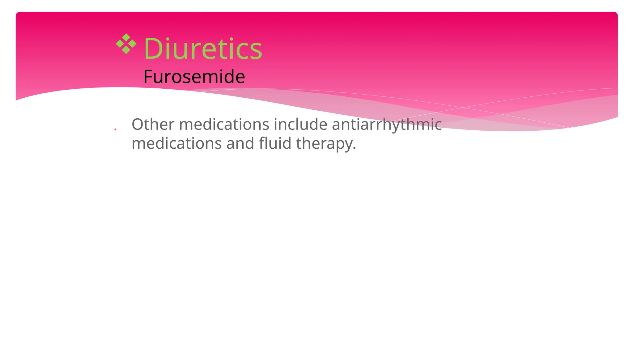  Other medications include antiarrhythmic
medications and fluid therapy.
Diuretics
Furosemide
 