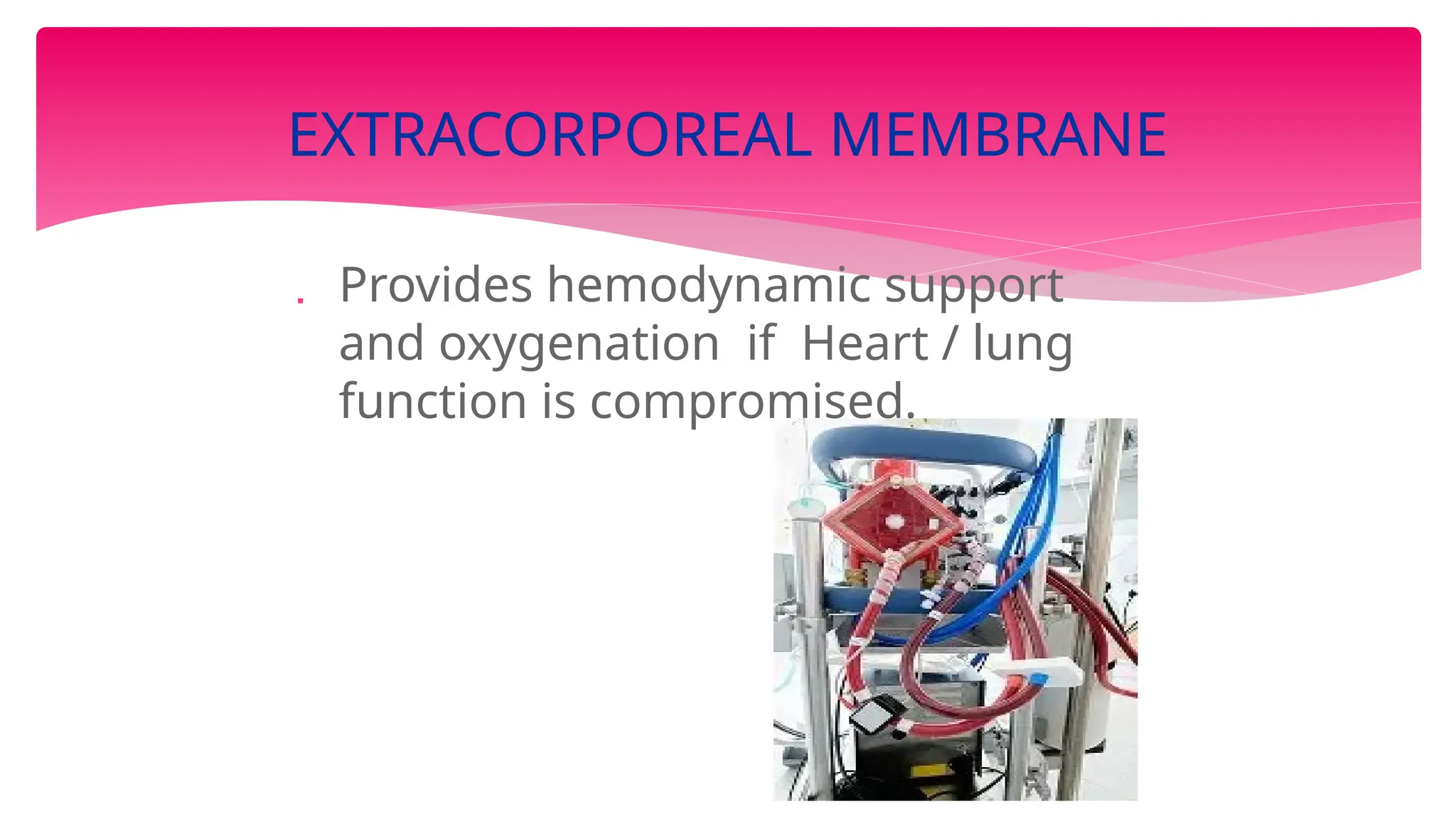  Provides hemodynamic support
and oxygenation if Heart / lung
function is compromised.
EXTRACORPOREAL MEMBRANE
 