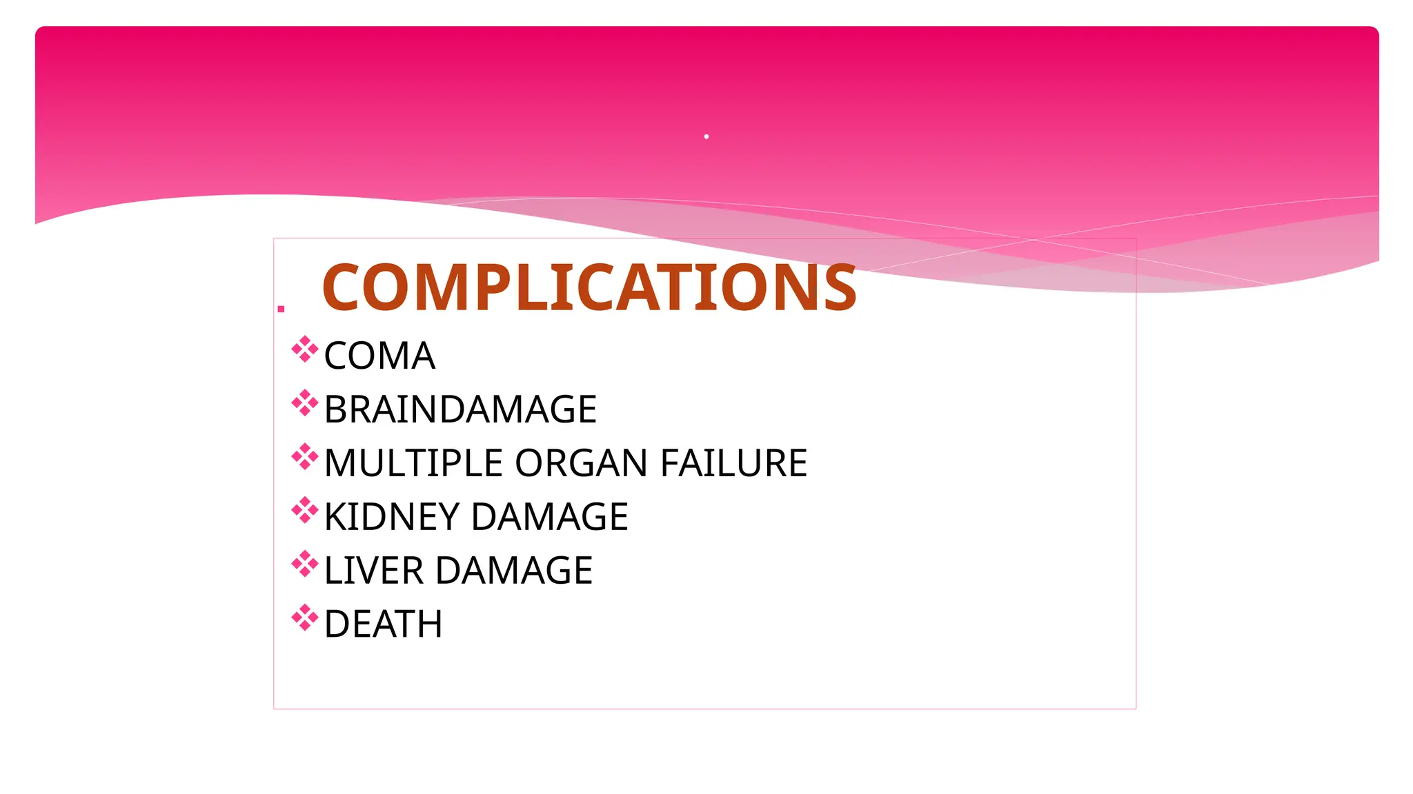  COMPLICATIONS
COMA
BRAINDAMAGE
MULTIPLE ORGAN FAILURE
KIDNEY DAMAGE
LIVER DAMAGE
DEATH
.
 