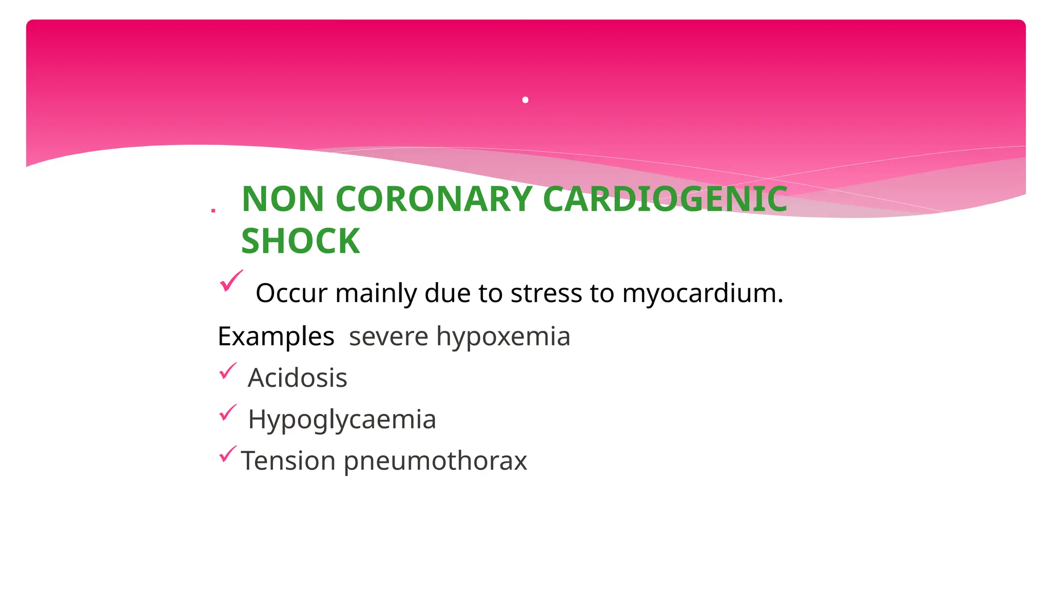  NON CORONARY CARDIOGENIC
SHOCK
 Occur mainly due to stress to myocardium.
Examples severe hypoxemia
 Acidosis
 Hypoglycaemia
Tension pneumothorax
.
 
