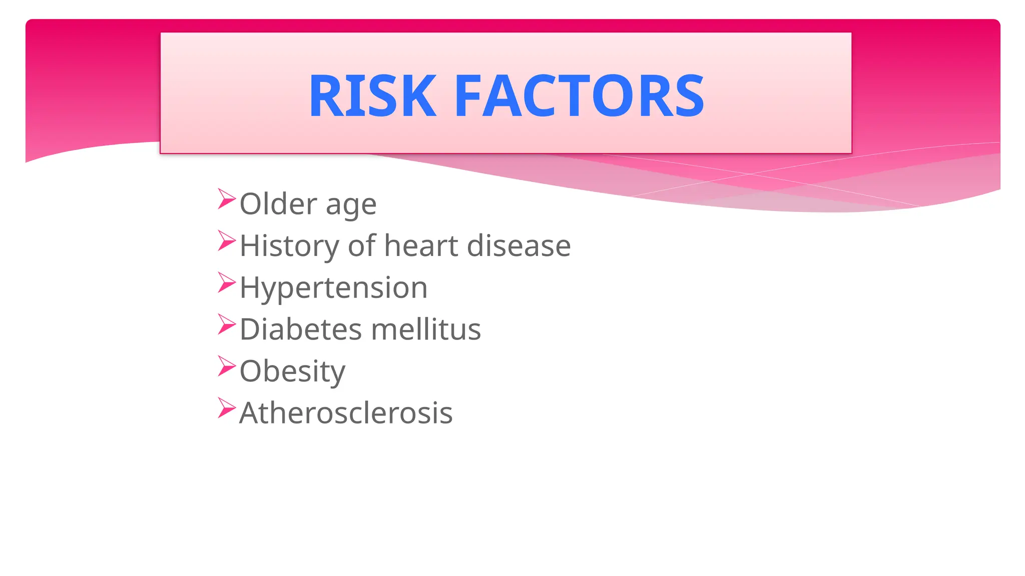 Older age
History of heart disease
Hypertension
Diabetes mellitus
Obesity
Atherosclerosis
RISK FACTORS
 