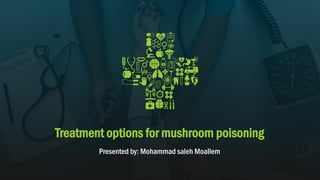 Treatment options for mushroom poisoning
Presented by: Mohammad saleh Moallem
 