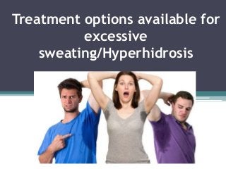 Treatment options available for
excessive
sweating/Hyperhidrosis
 