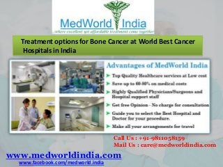 Treatment options for Bone Cancer at World Best Cancer
Hospitals in India

Call Us : +91-9811058159
Mail Us : care@medworldindia.com

www.medworldindia.com
www.facebook.com/medworld.india

 