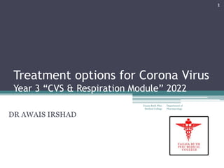 Treatment options for Corona Virus
Year 3 “CVS & Respiration Module” 2022
Department of
Pharmacology
Fazaia Ruth Pfau
Medical College
1
DR AWAIS IRSHAD
 