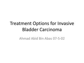 Treatment Options for Invasive
     Bladder Carcinoma
    Ahmad Abid Bin Abas 07-5-02
 