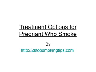 Treatment Options for
Pregnant Who Smoke
             By
http://2stopsmokingtips.com
 