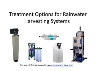 Treatment Options for Rainwater
      Harvesting Systems




    For more information go to: www.cleanwaterstore.com
 