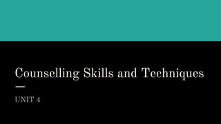 Counselling Skills and Techniques
UNIT 4
 