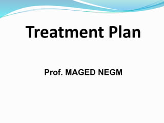 Treatment Plan 
Prof. MAGED NEGM 
 