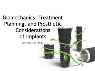 Biomechanics, Treatment
Planning, and Prosthetic
Considerations
of implants
Dr. Diana Abo El Ola
 