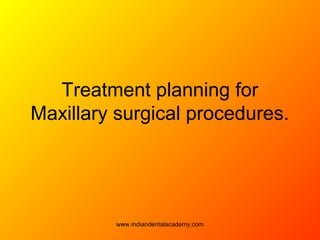 Treatment planning for
Maxillary surgical procedures.
www.indiandentalacademy.com
 