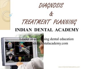 DIAGNOSIS
&
TREATMENT PLANNING
INDIAN DENTAL ACADEMY
Leader in continuing dental education
www.indiandentalacademy.com

www.indiandentalacademy.com

 