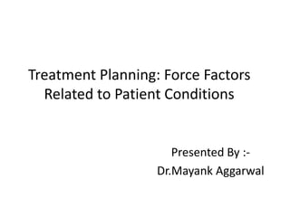 Treatment Planning: Force Factors
Related to Patient Conditions
Presented By :-
Dr.Mayank Aggarwal
 