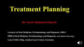 Treatment Planning
Lecturer of Oral Medicine, Periodontology and Diagnosis, (MIU)
PHD of Oral Medicine, Periodontology and Diagnosis, (Ain Shams University)
Laser Fellow-Ship, Aachen Laser Center, Germany
Dr. Tarek Mahmoud Eltayeb
 