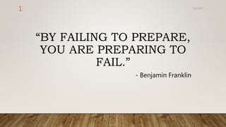7/15/2017
1
“BY FAILING TO PREPARE,
YOU ARE PREPARING TO
FAIL.”
- Benjamin Franklin
 