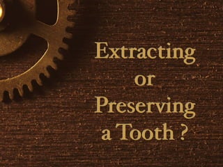 Extracting
or
Preserving
a Tooth ?
Extracting
or
Preserving
a Tooth ?
 