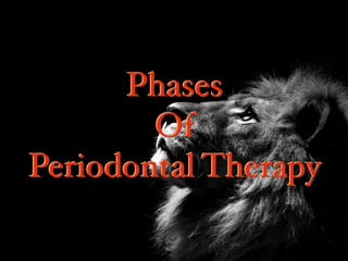 Phases
Of
Periodontal Therapy
Phases
Of
Periodontal Therapy
 