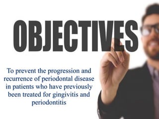 To prevent the progression and
recurrence of periodontal disease
in patients who have previously
been treated for gingivitis and
periodontitis
 