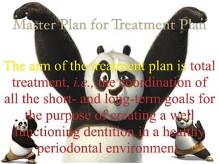 Master Plan for Treatment Plan
The aim of the treatment plan is total
treatment, i.e., the coordination of
all the short- and long-term goals for
the purpose of creating a well
functioning dentition in a healthy
periodontal environment.
 