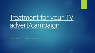 Treatment for your TV
advert/campaign
THADDEUS O'CONNOR-DUNPHIE
 