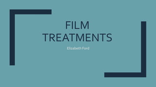 FILM
TREATMENTS
Elizabeth Ford
 