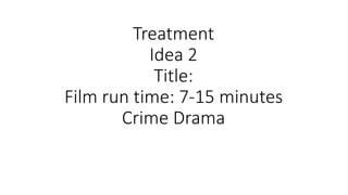 Treatment
Idea 2
Title:
Film run time: 7-15 minutes
Crime Drama
 