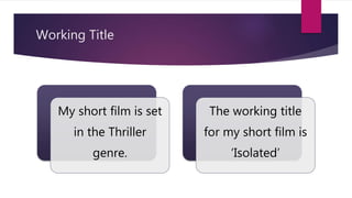 Working Title
My short film is set
in the Thriller
genre.
The working title
for my short film is
‘Isolated’
 