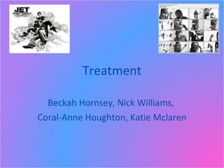 Treatment Beckah Hornsey, Nick Williams,  Coral-Anne Houghton, Katie Mclaren 