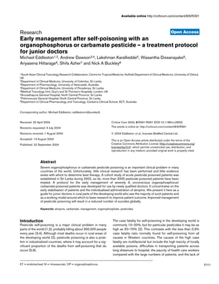 Open Access
Available online http://ccforum.com/content/8/6/R391
R391
December 2004 Vol 8 No 6
Research
Early management after self-poisoning with an
organophosphorus or carbamate pesticide – a treatment protocol
for junior doctors
Michael Eddleston1,2, Andrew Dawson3,4, Lakshman Karalliedde5, Wasantha Dissanayake6,
Ariyasena Hittarage6, Shifa Azher7 and Nick A Buckley8
1South Asian Clinical Toxicology Research Collaboration, Centre for Tropical Medicine, Nuffield Department of Clinical Medicine, University of Oxford,
UK
2Department of Clinical Medicine, University of Colombo, Sri Lanka
3Department of Pharmacology, University of Newcastle, Australia
4Department of Clinical Medicine, University of Peradeniya, Sri Lanka
5Medical Toxicology Unit, Guy's and St Thomas's Hospitals, London, UK
6Anuradhapura General Hospital, North Central Province, Sri Lanka
7Polonnaruwa General Hospital, North Central Province, Sri Lanka
8Department of Clinical Pharmacology and Toxicology, Canberra Clinical School, ACT, Australia
Corresponding author: Michael Eddleston, eddlestonm@eureka.lk
Abstract
Severe organophosphorus or carbamate pesticide poisoning is an important clinical problem in many
countries of the world. Unfortunately, little clinical research has been performed and little evidence
exists with which to determine best therapy. A cohort study of acute pesticide poisoned patients was
established in Sri Lanka during 2002; so far, more than 2000 pesticide poisoned patients have been
treated. A protocol for the early management of severely ill, unconscious organophosphorus/
carbamate-poisoned patients was developed for use by newly qualified doctors. It concentrates on the
early stabilisation of patients and the individualised administration of atropine. We present it here as a
guide for junior doctors in rural parts of the developing world who see the majority of such patients and
as a working model around which to base research to improve patient outcome. Improved management
of pesticide poisoning will result in a reduced number of suicides globally.
Keywords: atropine, carbamate, management, organophosphate, pesticides
Introduction
Pesticide self-poisoning is a major clinical problem in many
parts of the world [1,2], probably killing about 300,000 people
every year [3,4]. Although most deaths occur in rural areas of
the developing world [2], pesticide poisoning is also a prob-
lem in industrialized countries, where it may account for a sig-
nificant proportion of the deaths from self-poisoning that do
occur [5,6].
The case fatality for self-poisoning in the developing world is
commonly 10–20%, but for particular pesticides it may be as
high as 50–70% [2]. This contrasts with the less than 0.3%
case fatality ratio normally found for self-poisoning from all
causes in Western countries. The causes of the high case
fatality are multifactorial but include the high toxicity of locally
available poisons, difficulties in transporting patients across
long distances to hospital, the paucity of health care workers
compared with the large numbers of patients, and the lack of
Received: 20 April 2004
Revisions requested: 9 July 2004
Revisions received: 1 August 2004
Accepted: 13 August 2004
Published: 22 September 2004
Critical Care 2004, 8:R391-R397 (DOI 10.1186/cc2953)
This article is online at: http://ccforum.com/content/8/6/R391
© 2004 Eddleston et al., licensee BioMed Central Ltd.
This is an Open Access article distributed under the terms of the
Creative Commons Attribution License (http://creativecommons.org/
licenses/by/2.0), which permits unrestricted use, distribution, and
reproduction in any medium, provided original work is properly cited.
ET = endotracheal; IV = intravascular; OP = organophosphorus.
 