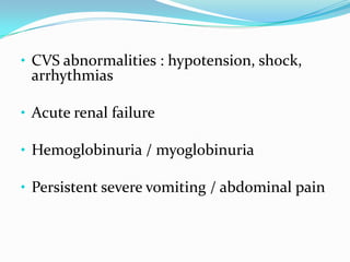 • CVS abnormalities : hypotension, shock,
 arrhythmias

• Acute renal failure

• Hemoglobinuria / myoglobinuria

• Persistent severe vomiting / abdominal pain
 