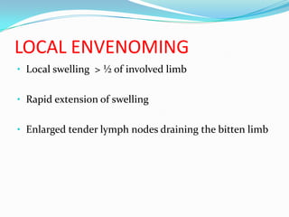 LOCAL ENVENOMING
• Local swelling > ½ of involved limb


• Rapid extension of swelling


• Enlarged tender lymph nodes draining the bitten limb
 