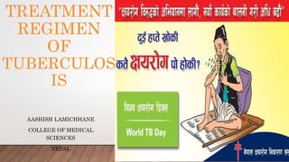 AASHISH LAMICHHANE
COLLEGE OF MEDICAL
SCIENCES
NEPAL
TREATMENT
REGIMEN
OF
TUBERCULOS
IS
 