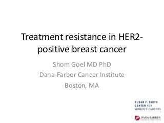 Treatment resistance in HER2-
positive breast cancer
Shom Goel MD PhD
Dana-Farber Cancer Institute
Boston, MA
 