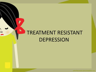 TREATMENT RESISTANT
DEPRESSION
 