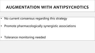 • No current consensus regarding this strategy
• Promote pharmacologically synergistic associations
• Tolerance monitoring needed
AUGMENTATION WITH ANTIPSYCHOTICS
 