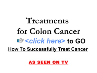 How To Successfully Treat Cancer   AS SEEN ON TV Treatments  for Colon Cancer < click here >   to   GO 