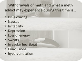 Withdrawals of meth and what a meth  addict may experience during this time is…  ,[object Object],[object Object],[object Object],[object Object],[object Object],[object Object],[object Object],[object Object],[object Object]