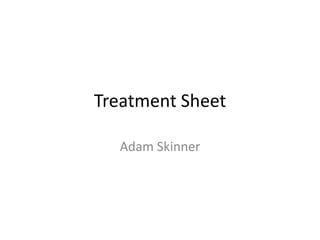Treatment Sheet

  Adam Skinner
 