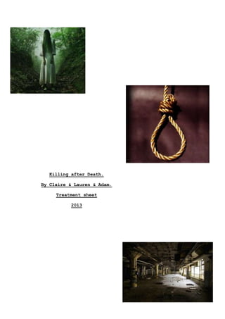 Killing after Death.

By Claire & Lauren & Adam.

     Treatment sheet

           2013
 