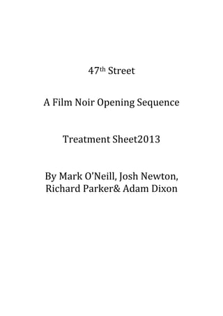 47th Street


A Film Noir Opening Sequence


   Treatment Sheet2013


By Mark O’Neill, Josh Newton,
Richard Parker& Adam Dixon
 