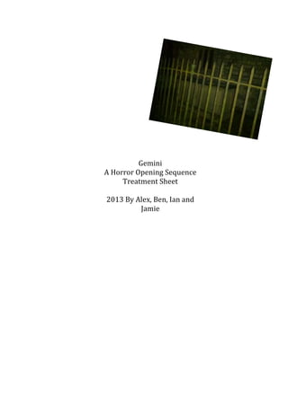 Gemini
A Horror Opening Sequence
     Treatment Sheet

2013 By Alex, Ben, Ian and
         Jamie
 